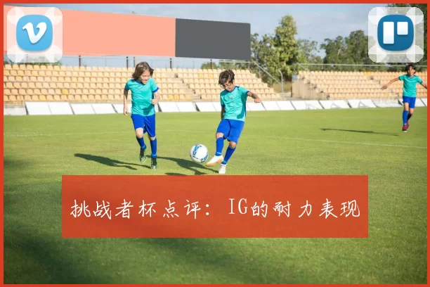 挑战者杯点评：IG的耐力表现