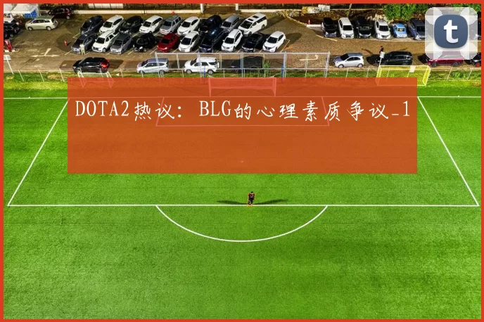 DOTA2热议：BLG的心理素质争议_1