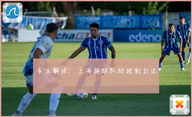 专业解读：上海排球队的控制打法