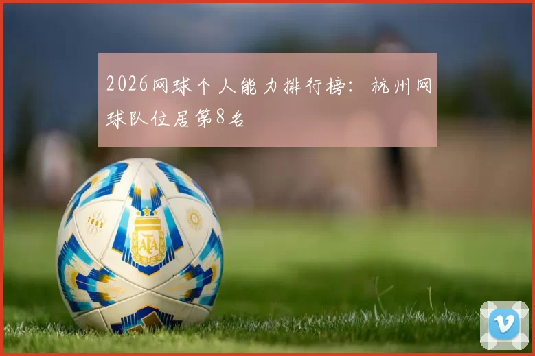 2026网球个人能力排行榜：杭州网球队位居第8名