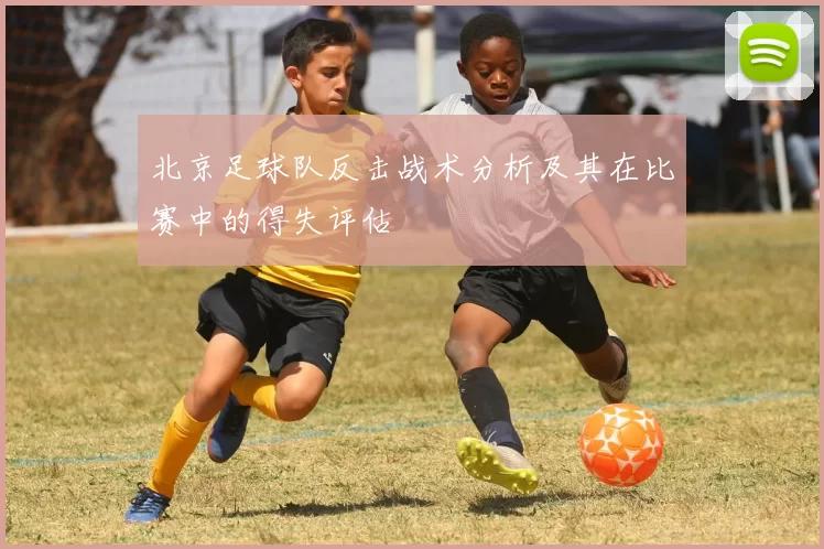北京足球队反击战术分析及其在比赛中的得失评估