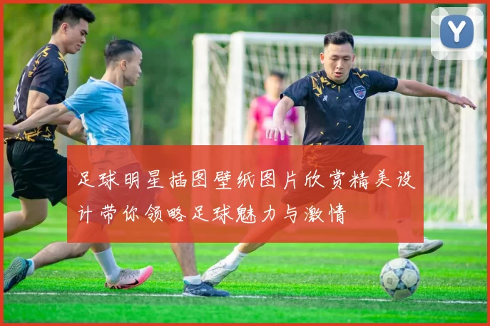 足球明星插图壁纸图片欣赏精美设计带你领略足球魅力与激情