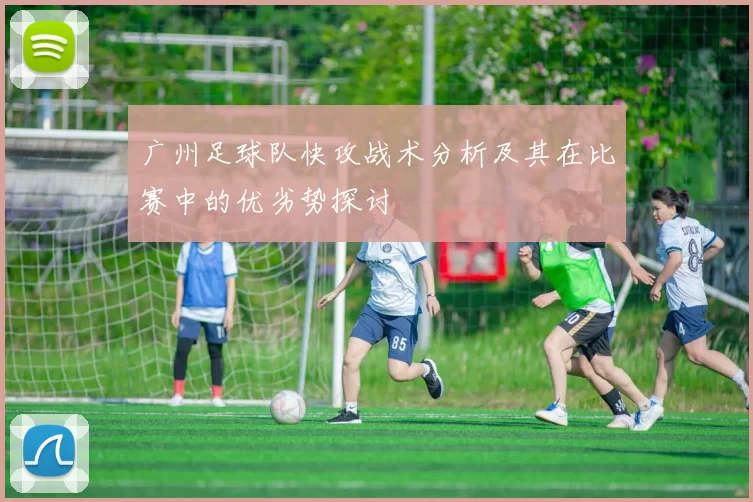 广州足球队快攻战术分析及其在比赛中的优劣势探讨